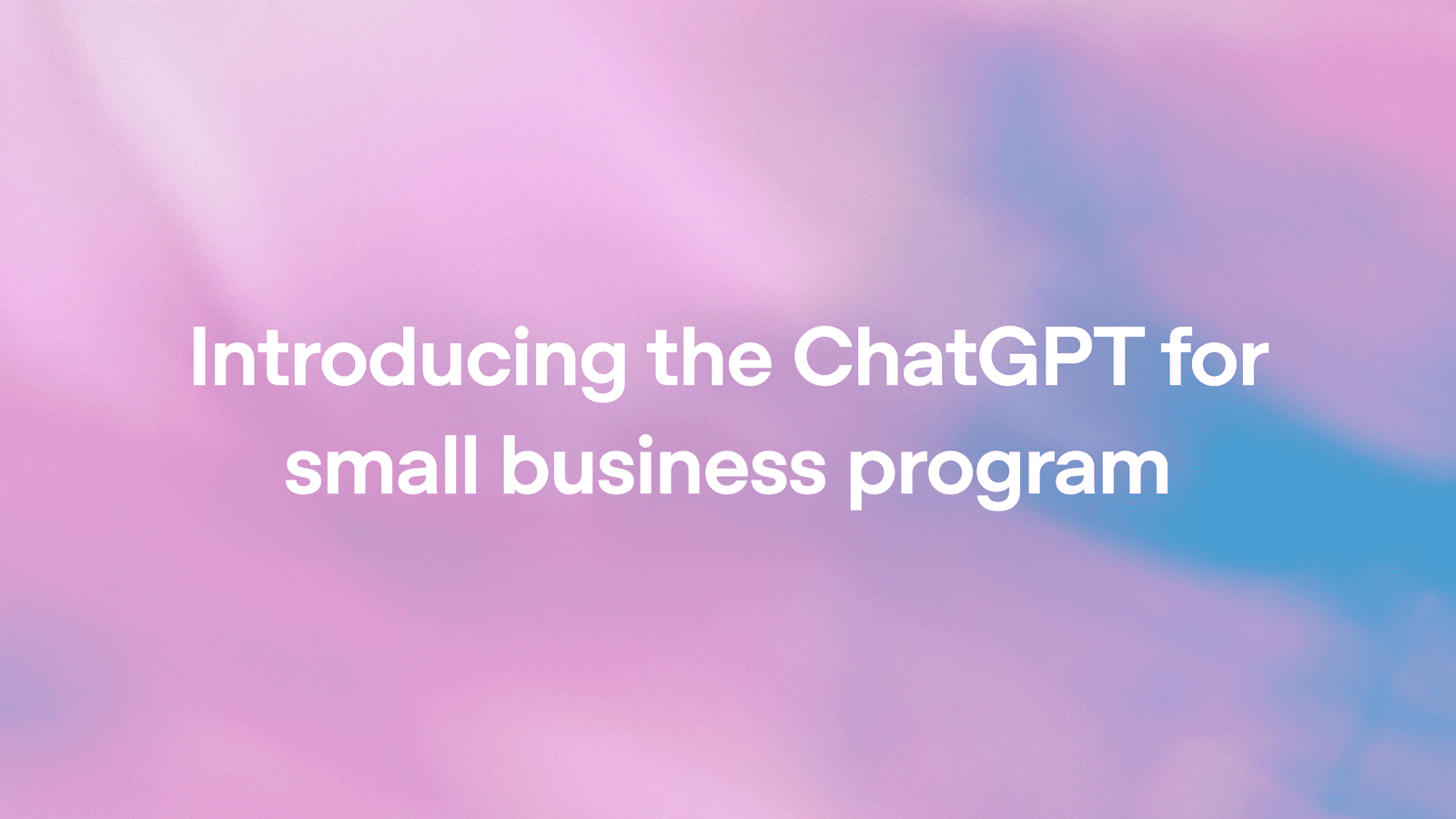 OpenAI: Küçük İşletmeler için ChatGPT Programı ve GPT-5.6 Entegrasyonu